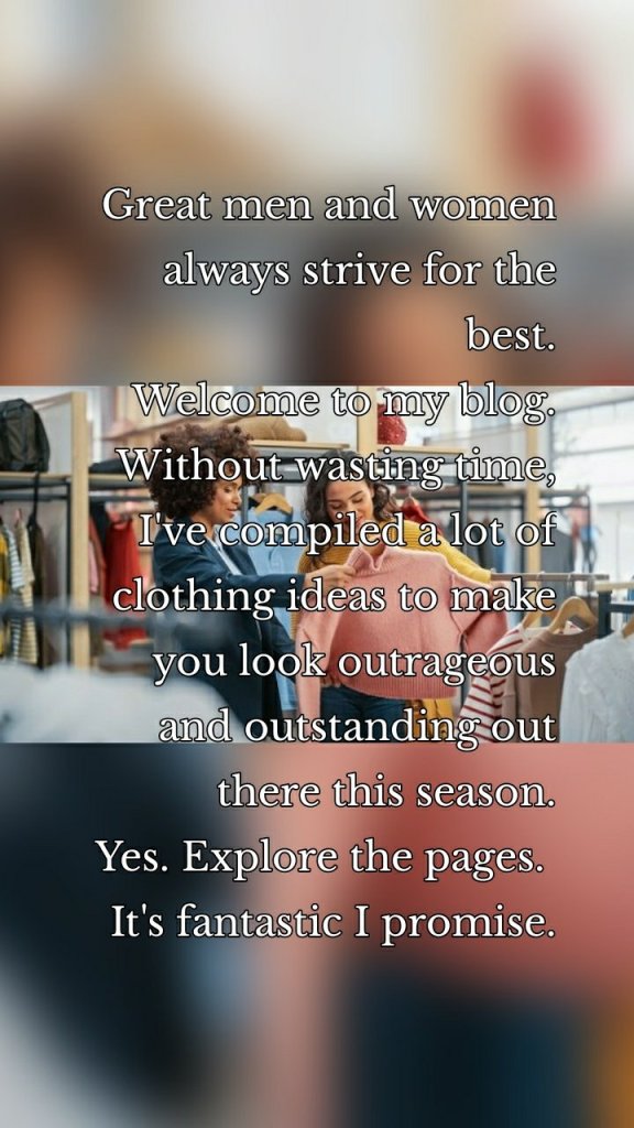 Great men and women always strive for the best.
Welcome to my blog.
Without wasting time, I've compiled a lot of clothing ideas to make you look outrageous and outstanding out there this season.
Yes. Explore the pages. 
It's fantastic I promise.